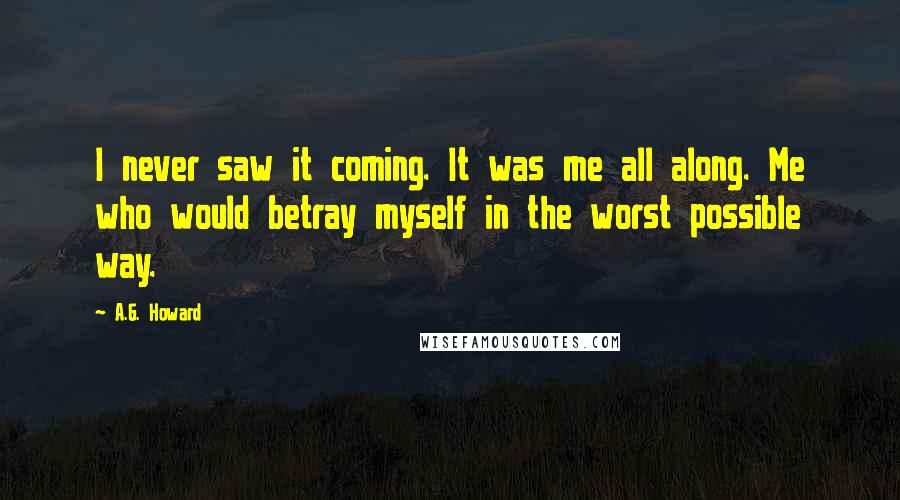 A.G. Howard Quotes: I never saw it coming. It was me all along. Me who would betray myself in the worst possible way.