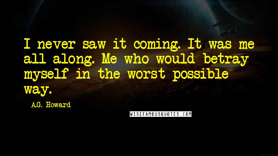 A.G. Howard Quotes: I never saw it coming. It was me all along. Me who would betray myself in the worst possible way.