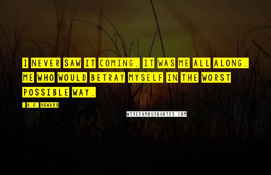 A.G. Howard Quotes: I never saw it coming. It was me all along. Me who would betray myself in the worst possible way.