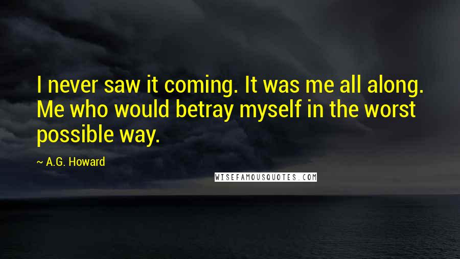 A.G. Howard Quotes: I never saw it coming. It was me all along. Me who would betray myself in the worst possible way.