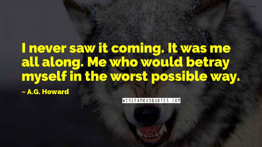 A.G. Howard Quotes: I never saw it coming. It was me all along. Me who would betray myself in the worst possible way.