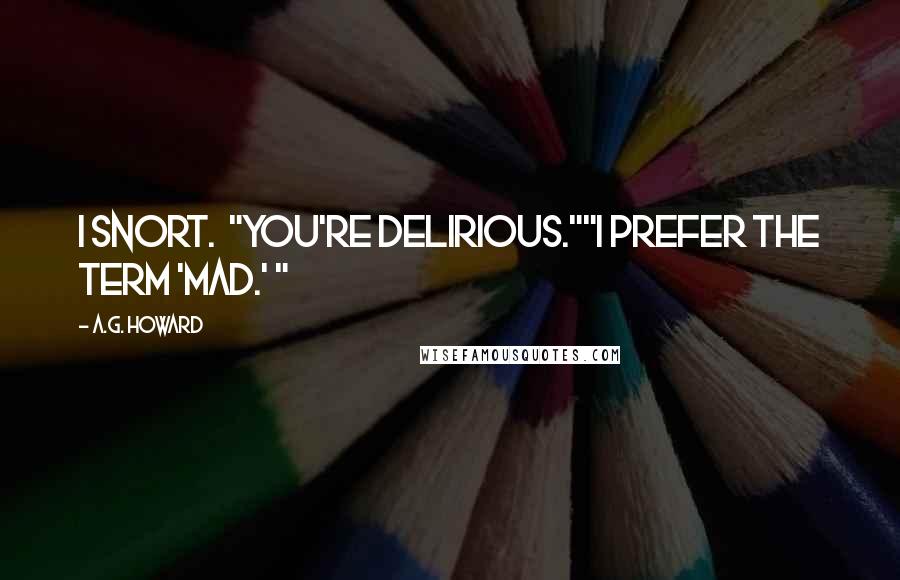 A.G. Howard Quotes: I snort.  "You're delirious.""I prefer the term 'mad.' "