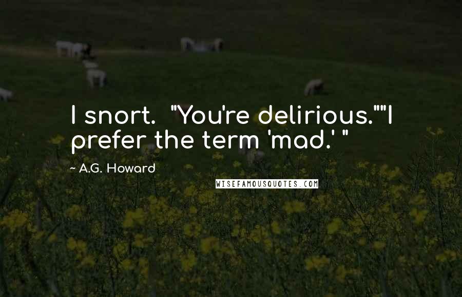 A.G. Howard Quotes: I snort.  "You're delirious.""I prefer the term 'mad.' "