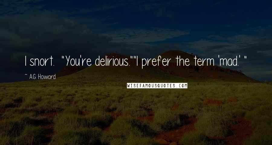 A.G. Howard Quotes: I snort.  "You're delirious.""I prefer the term 'mad.' "