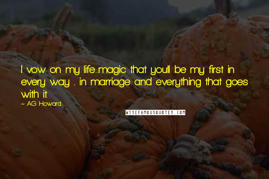 A.G. Howard Quotes: I vow on my life-magic that you'll be my first in every way ... in marriage and everything that goes with it.