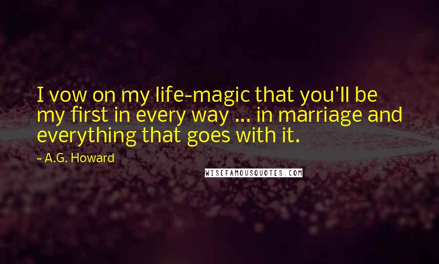 A.G. Howard Quotes: I vow on my life-magic that you'll be my first in every way ... in marriage and everything that goes with it.