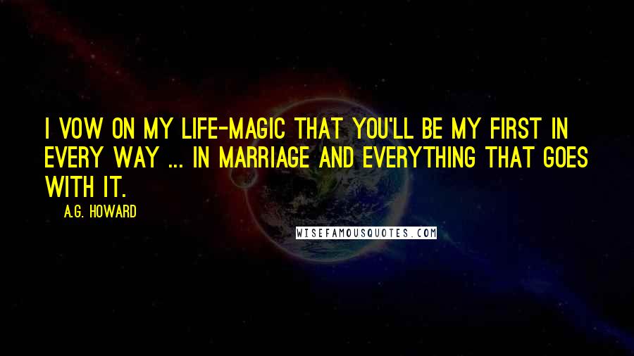 A.G. Howard Quotes: I vow on my life-magic that you'll be my first in every way ... in marriage and everything that goes with it.