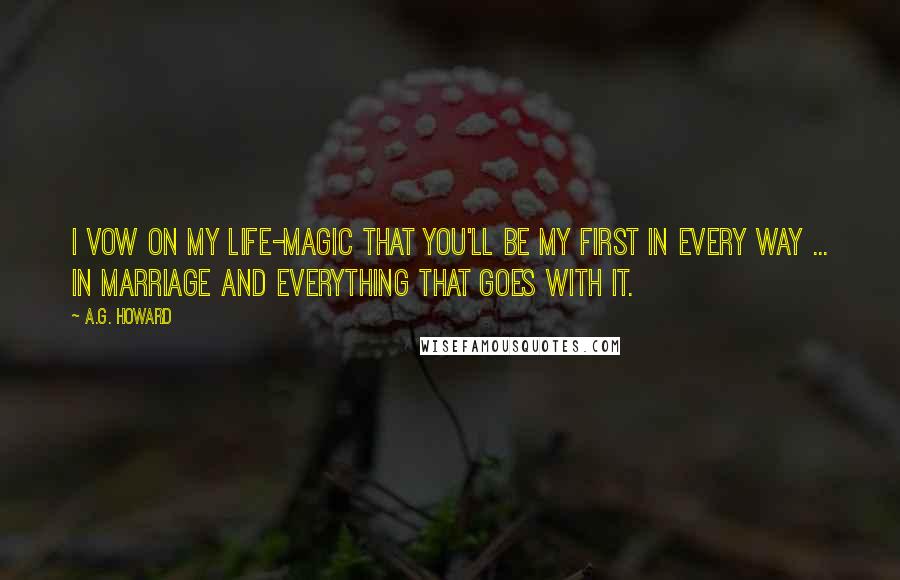 A.G. Howard Quotes: I vow on my life-magic that you'll be my first in every way ... in marriage and everything that goes with it.