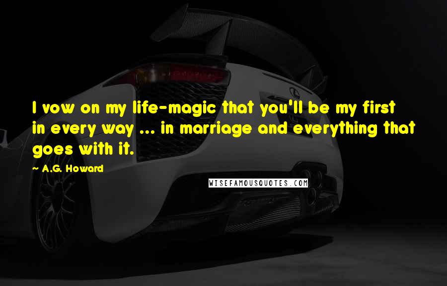 A.G. Howard Quotes: I vow on my life-magic that you'll be my first in every way ... in marriage and everything that goes with it.