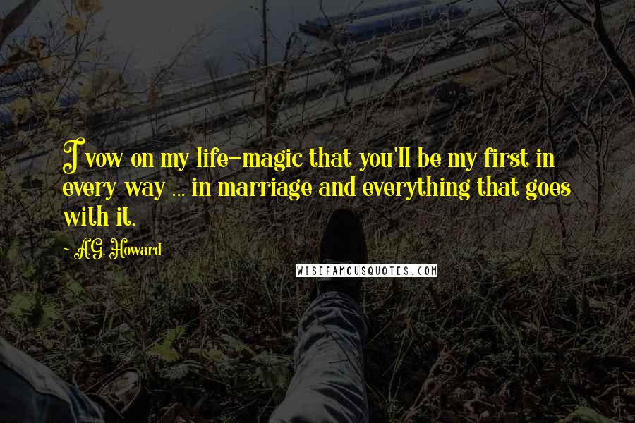 A.G. Howard Quotes: I vow on my life-magic that you'll be my first in every way ... in marriage and everything that goes with it.