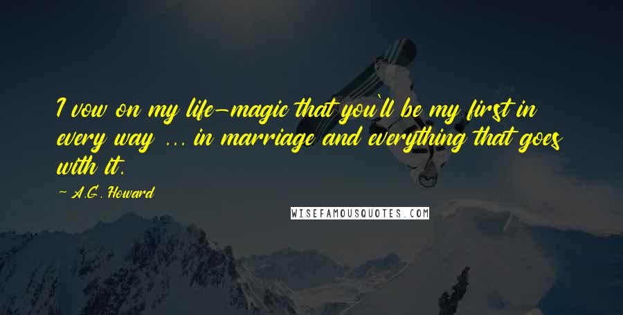 A.G. Howard Quotes: I vow on my life-magic that you'll be my first in every way ... in marriage and everything that goes with it.