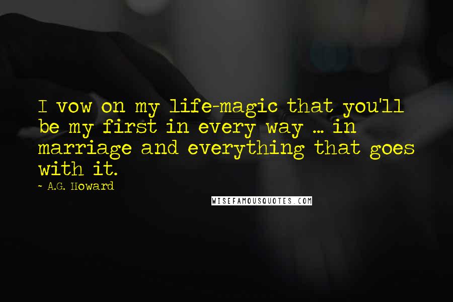 A.G. Howard Quotes: I vow on my life-magic that you'll be my first in every way ... in marriage and everything that goes with it.