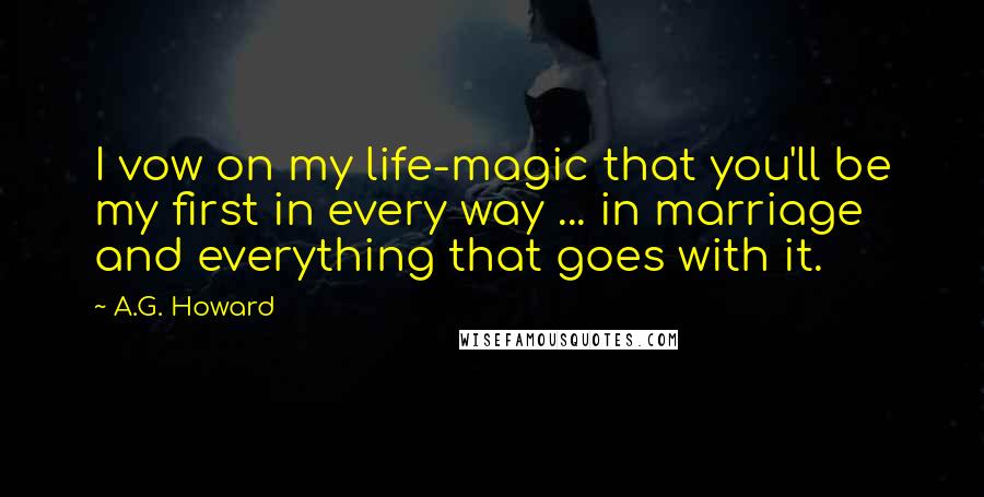 A.G. Howard Quotes: I vow on my life-magic that you'll be my first in every way ... in marriage and everything that goes with it.