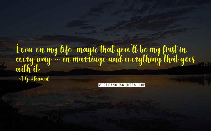 A.G. Howard Quotes: I vow on my life-magic that you'll be my first in every way ... in marriage and everything that goes with it.