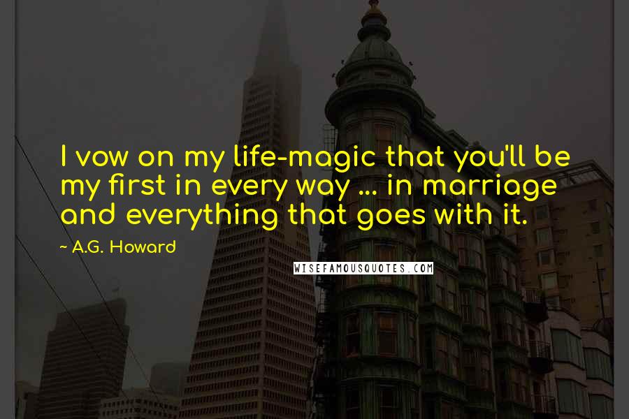 A.G. Howard Quotes: I vow on my life-magic that you'll be my first in every way ... in marriage and everything that goes with it.