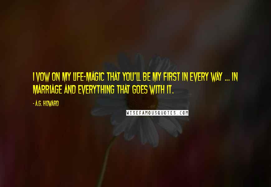 A.G. Howard Quotes: I vow on my life-magic that you'll be my first in every way ... in marriage and everything that goes with it.