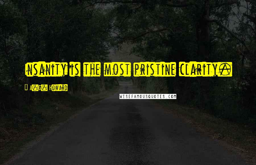 A.G. Howard Quotes: Insanity is the most pristine clarity.