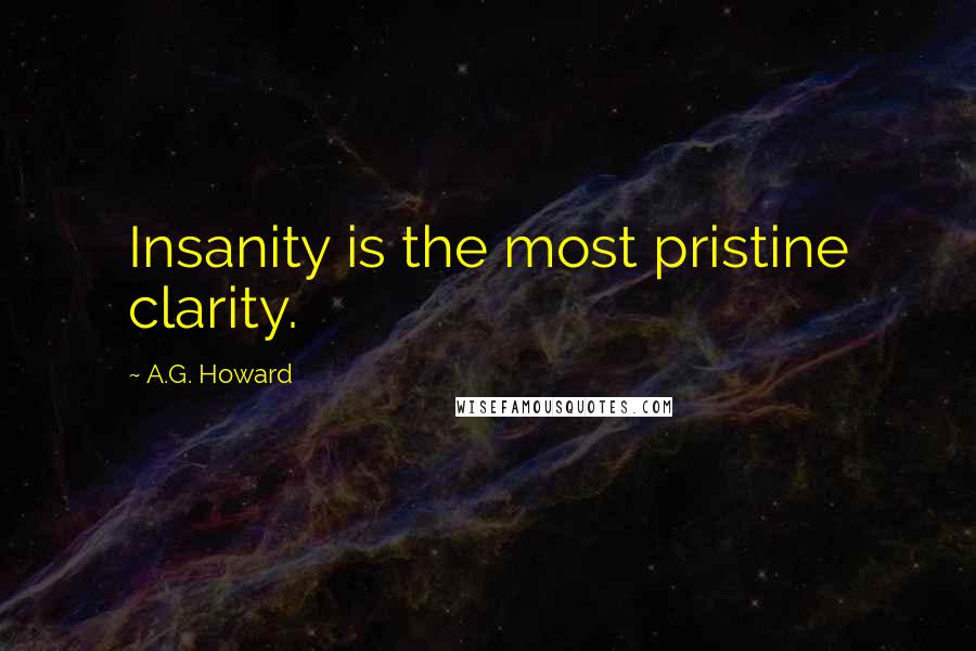 A.G. Howard Quotes: Insanity is the most pristine clarity.