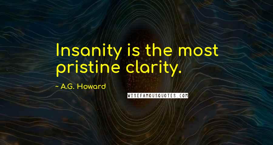 A.G. Howard Quotes: Insanity is the most pristine clarity.