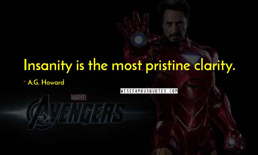 A.G. Howard Quotes: Insanity is the most pristine clarity.