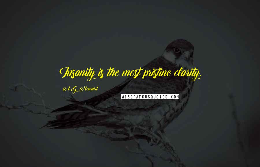 A.G. Howard Quotes: Insanity is the most pristine clarity.