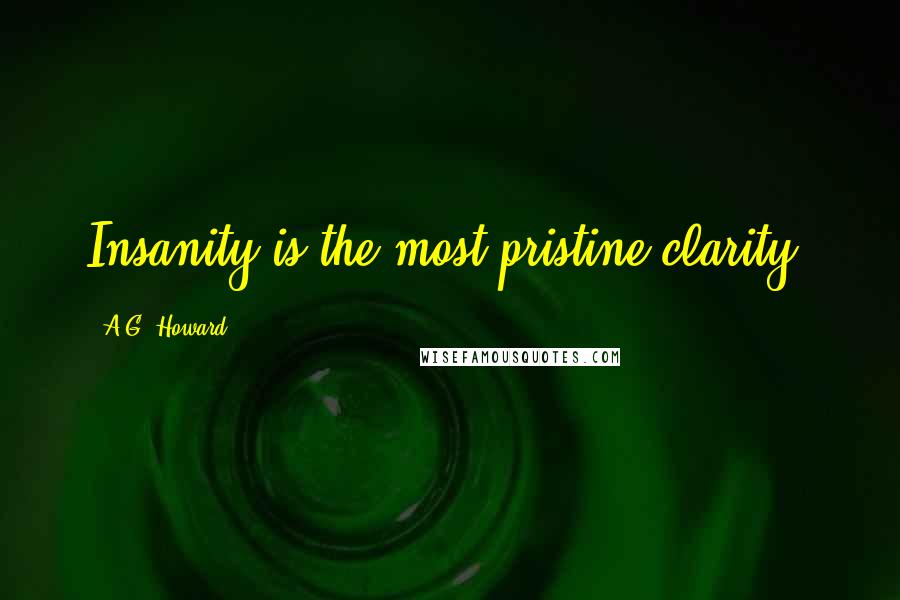 A.G. Howard Quotes: Insanity is the most pristine clarity.