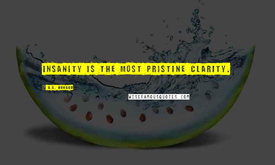 A.G. Howard Quotes: Insanity is the most pristine clarity.