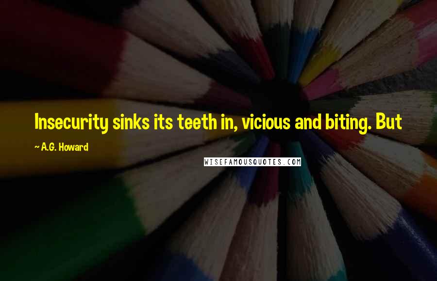 A.G. Howard Quotes: Insecurity sinks its teeth in, vicious and biting. But