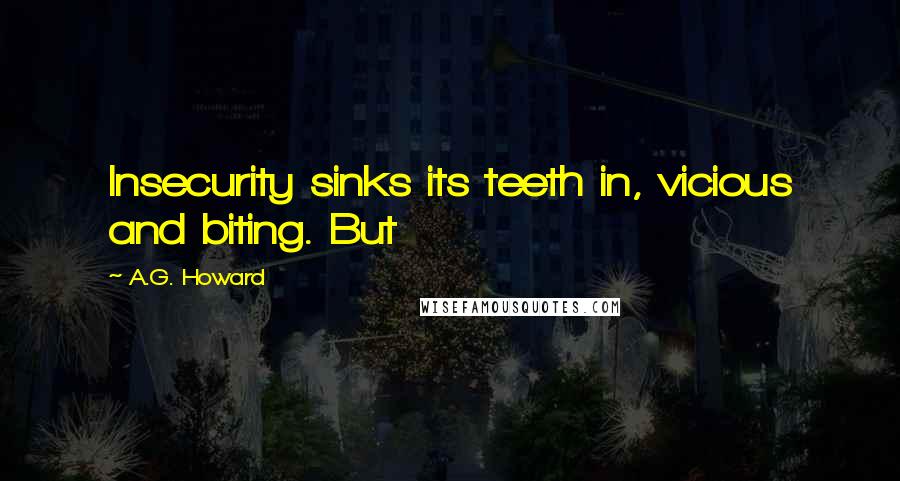 A.G. Howard Quotes: Insecurity sinks its teeth in, vicious and biting. But