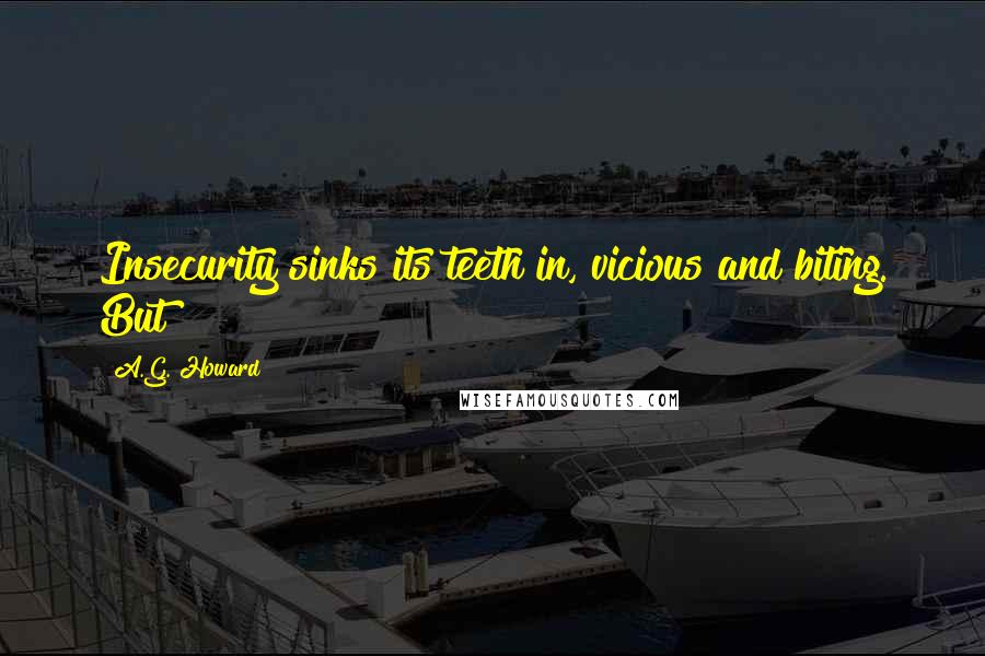 A.G. Howard Quotes: Insecurity sinks its teeth in, vicious and biting. But
