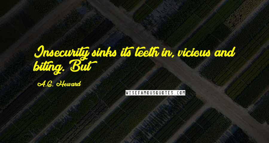 A.G. Howard Quotes: Insecurity sinks its teeth in, vicious and biting. But