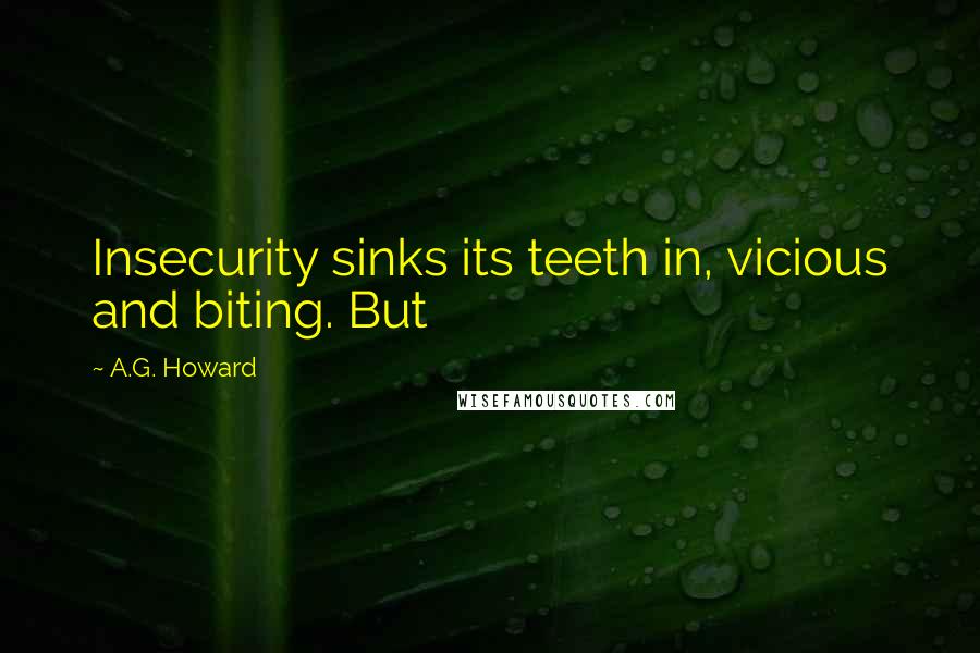A.G. Howard Quotes: Insecurity sinks its teeth in, vicious and biting. But