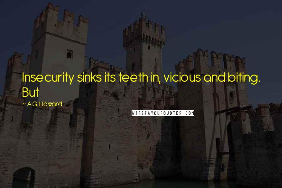 A.G. Howard Quotes: Insecurity sinks its teeth in, vicious and biting. But