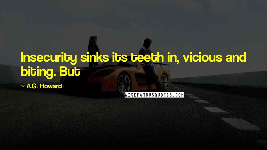 A.G. Howard Quotes: Insecurity sinks its teeth in, vicious and biting. But