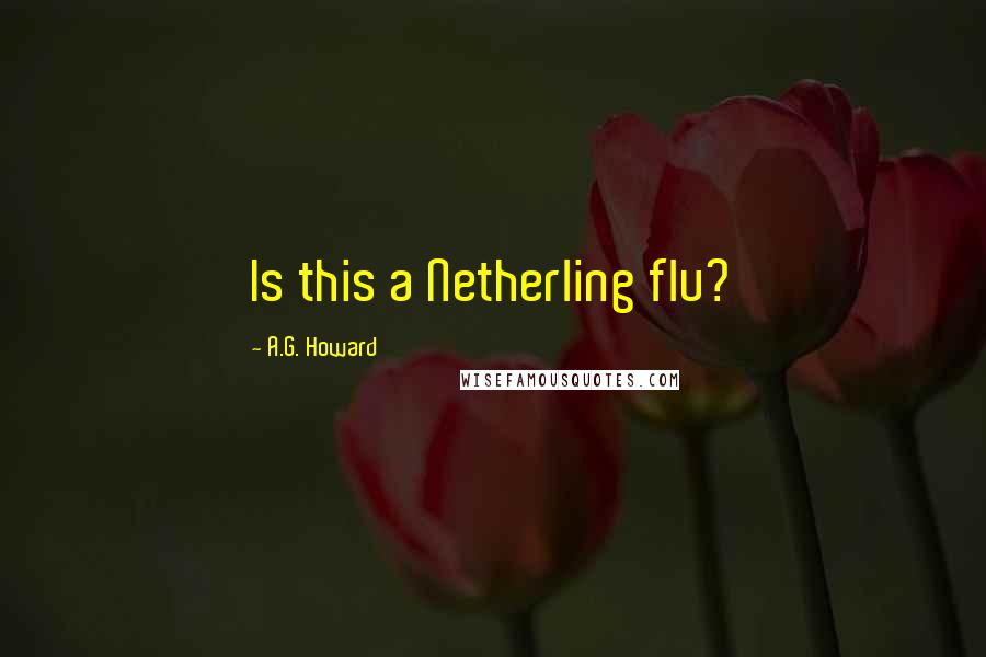 A.G. Howard Quotes: Is this a Netherling flu?