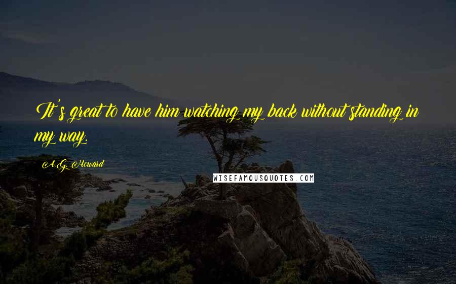 A.G. Howard Quotes: It's great to have him watching my back without standing in my way.