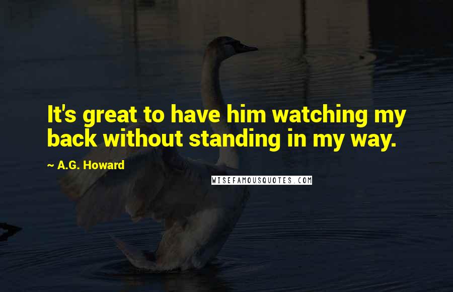 A.G. Howard Quotes: It's great to have him watching my back without standing in my way.