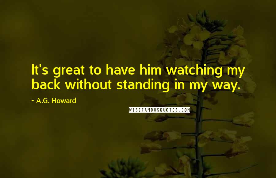 A.G. Howard Quotes: It's great to have him watching my back without standing in my way.