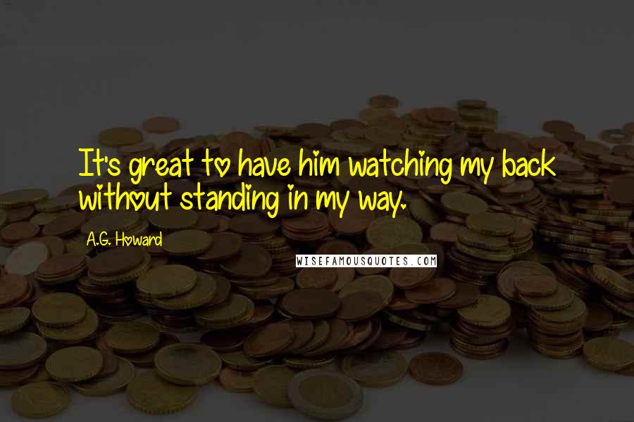 A.G. Howard Quotes: It's great to have him watching my back without standing in my way.