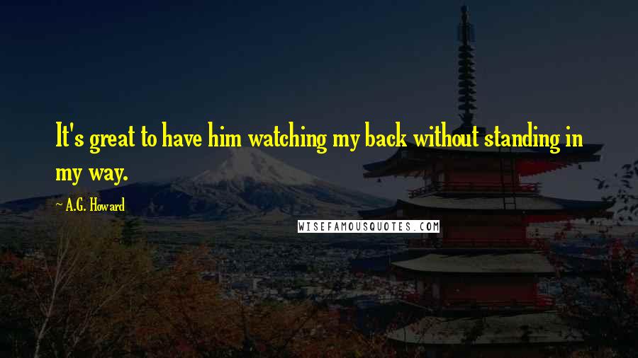 A.G. Howard Quotes: It's great to have him watching my back without standing in my way.