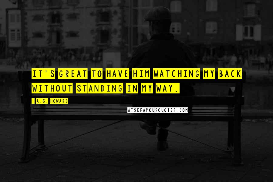 A.G. Howard Quotes: It's great to have him watching my back without standing in my way.