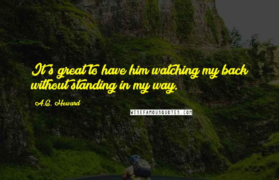 A.G. Howard Quotes: It's great to have him watching my back without standing in my way.