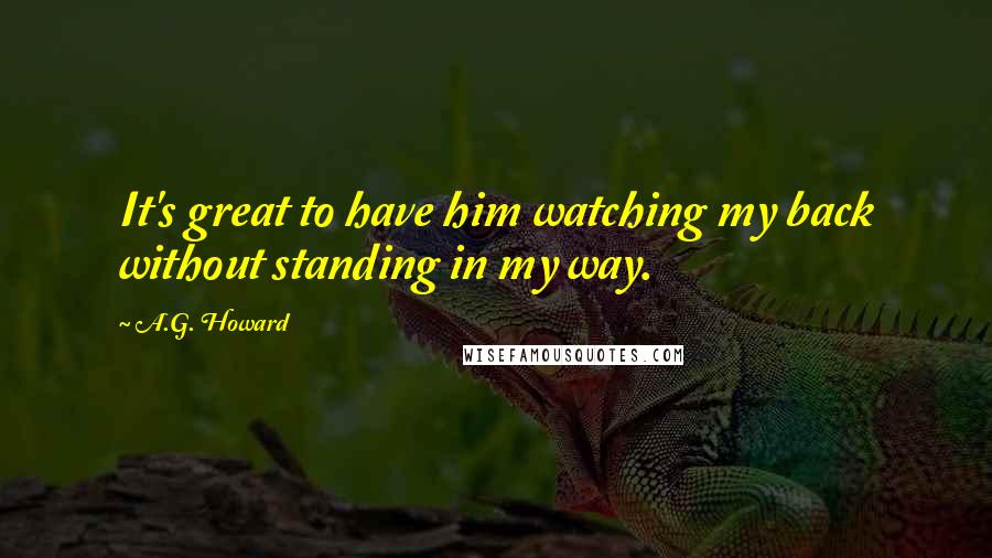 A.G. Howard Quotes: It's great to have him watching my back without standing in my way.