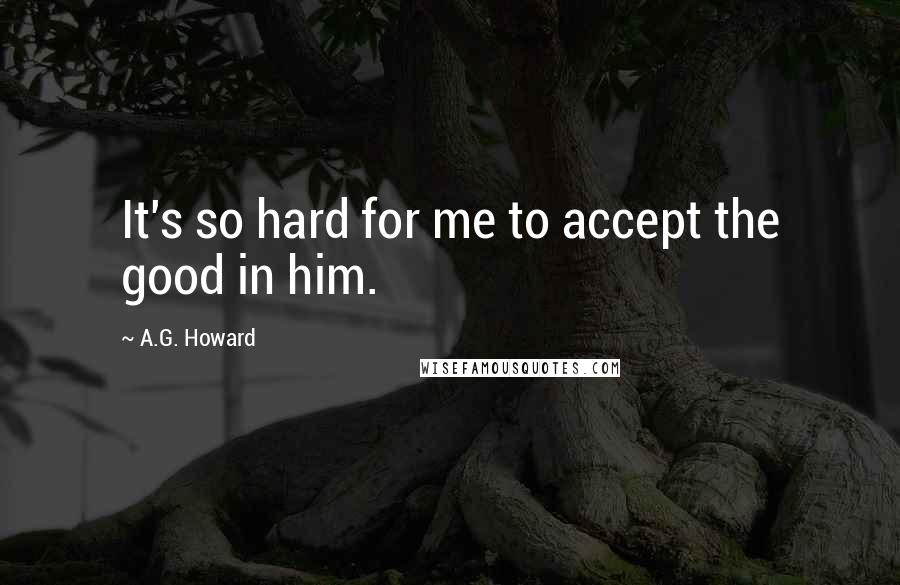 A.G. Howard Quotes: It's so hard for me to accept the good in him.