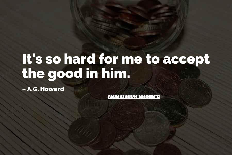 A.G. Howard Quotes: It's so hard for me to accept the good in him.