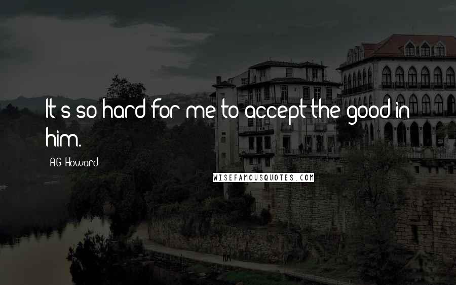 A.G. Howard Quotes: It's so hard for me to accept the good in him.