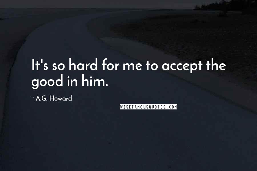 A.G. Howard Quotes: It's so hard for me to accept the good in him.