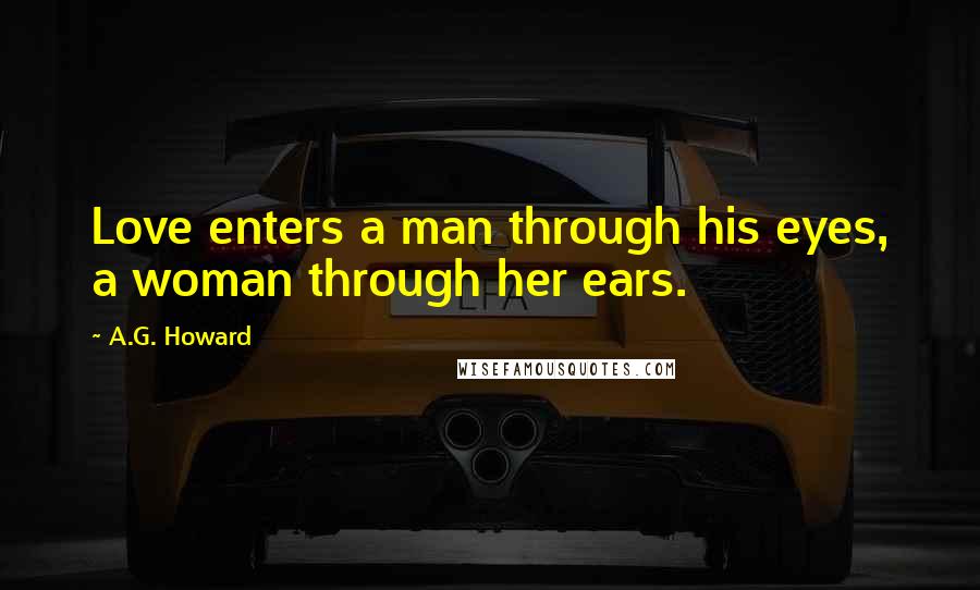 A.G. Howard Quotes: Love enters a man through his eyes, a woman through her ears.