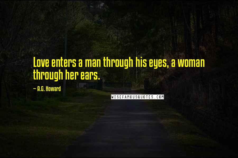 A.G. Howard Quotes: Love enters a man through his eyes, a woman through her ears.