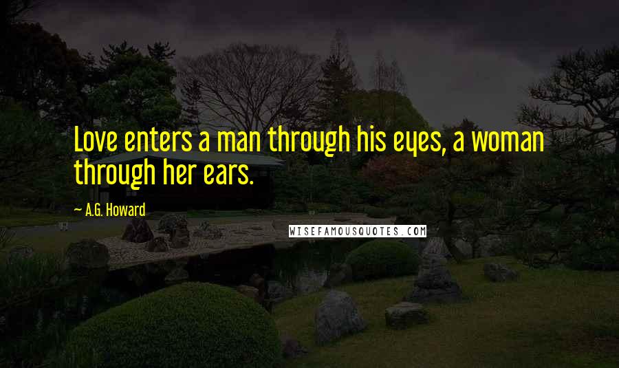 A.G. Howard Quotes: Love enters a man through his eyes, a woman through her ears.